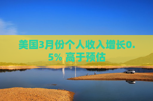 美国3月份个人收入增长0.5% 高于预估