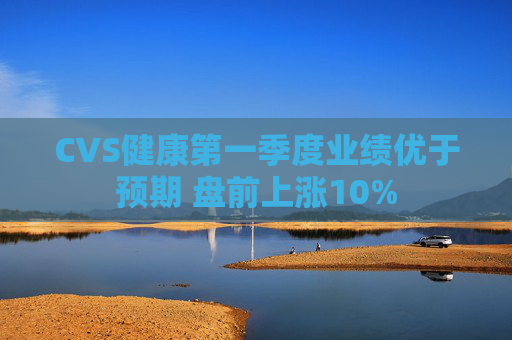 4500网约外围模特女神 CVS健康第一季度业绩优于预期 盘前上涨10%  第1张
