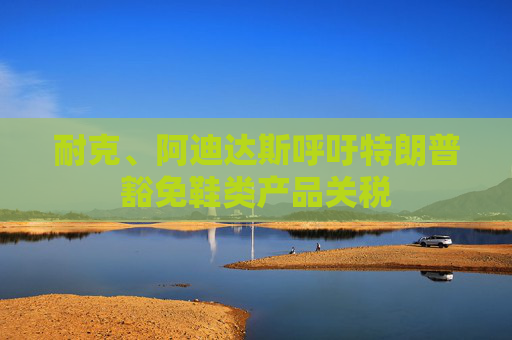 耐克、阿迪达斯呼吁特朗普豁免鞋类产品关税