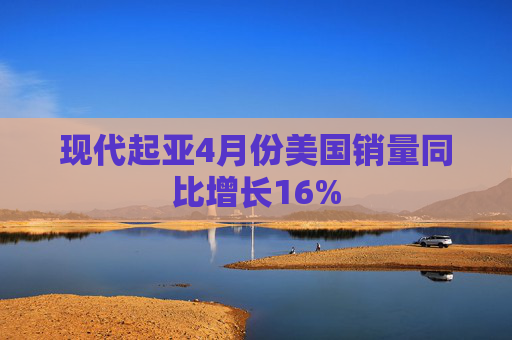 现代起亚4月份美国销量同比增长16%