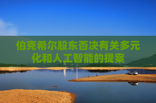 伯克希尔股东否决有关多元化和人工智能的提案