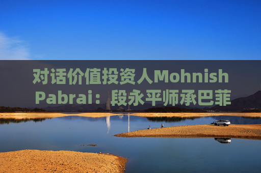 对话价值投资人Mohnish Pabrai：段永平师承巴菲特追求欲速不达