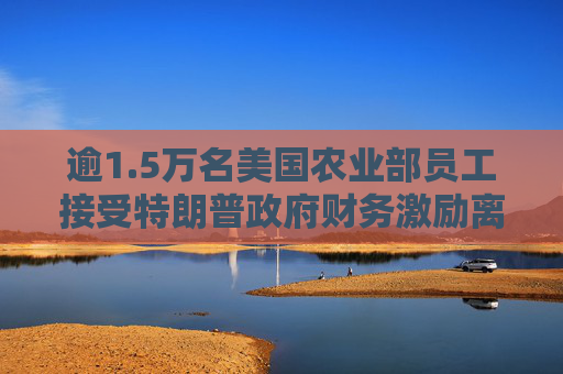 逾1.5万名美国农业部员工接受特朗普政府财务激励离职计划