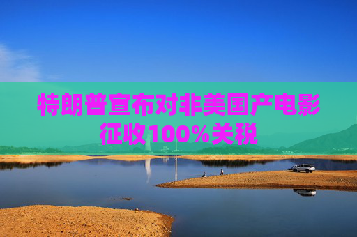 特朗普宣布对非美国产电影征收100%关税