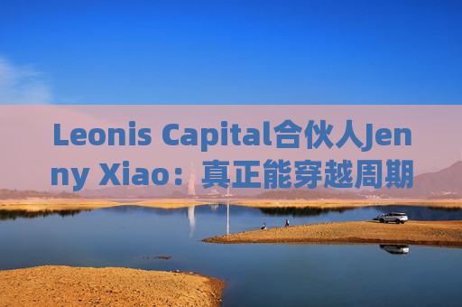 Leonis Capital合伙人Jenny Xiao：真正能穿越周期的AI投资，不在风口中，而在风口之外