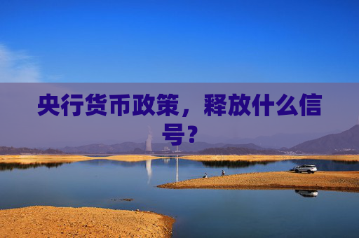 央行货币政策，释放什么信号？