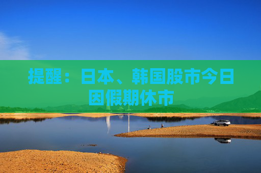 提醒：日本、韩国股市今日因假期休市