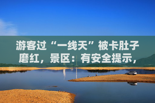 游客过“一线天”被卡肚子磨红，景区：有安全提示，一般能进去就能出来