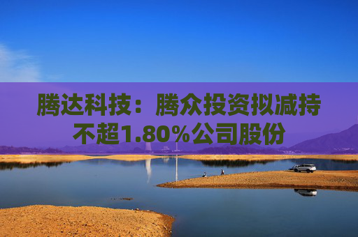 腾达科技：腾众投资拟减持不超1.80%公司股份