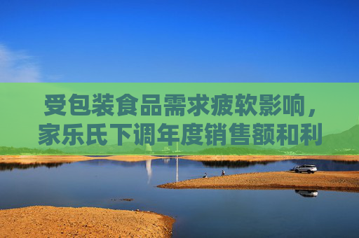 受包装食品需求疲软影响，家乐氏下调年度销售额和利润预期