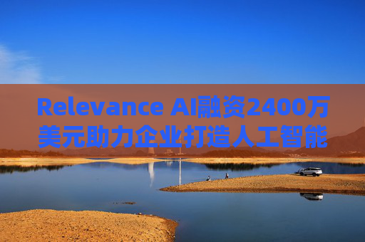 Relevance AI融资2400万美元助力企业打造人工智能代理