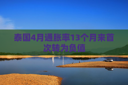 泰国4月通胀率13个月来首次转为负值