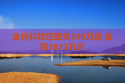 金丹科技已回购250万股 金额3873万元