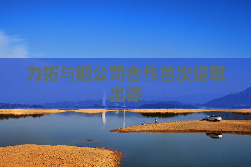 力拓与铟公司合作首次提取出镓