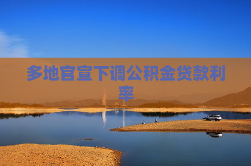 多地官宣下调公积金贷款利率