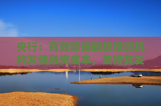 央行：有效降低股权投资机构发债融资成本，支持其发行更长期限如8年期、10年期债券