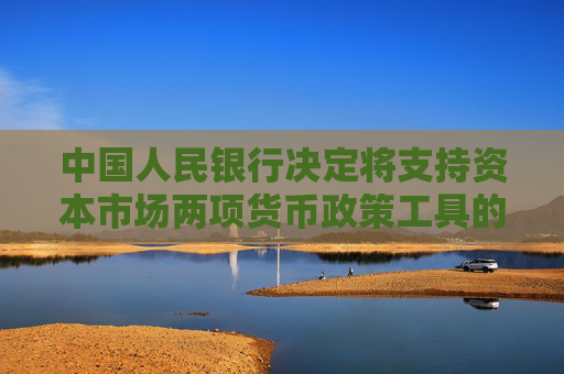 中国人民银行决定将支持资本市场两项货币政策工具的额度合并使用