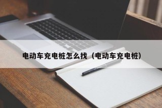 电动车充电桩怎么找（电动车充电桩）