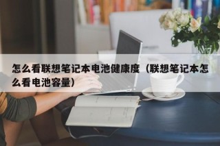 怎么看联想笔记本电池健康度（联想笔记本怎么看电池容量）