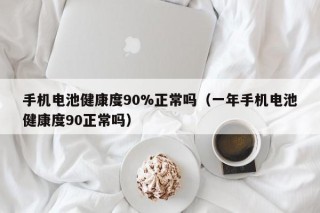 手机电池健康度90%正常吗（一年手机电池健康度90正常吗）