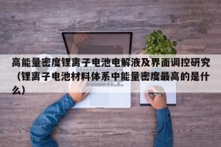 高能量密度锂离子电池电解液及界面调控研究（锂离子电池材料体系中能量密度最高的是什么）