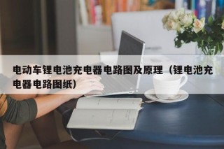 电动车锂电池充电器电路图及原理（锂电池充电器电路图纸）