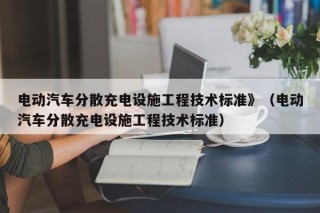 电动汽车分散充电设施工程技术标准》（电动汽车分散充电设施工程技术标准）