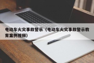 电动车火灾事故警示（电动车火灾事故警示教育案例视频）