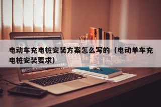 电动车充电桩安装方案怎么写的（电动单车充电桩安装要求）