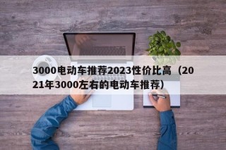3000电动车推荐2023性价比高（2021年3000左右的电动车推荐）