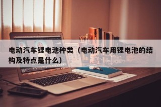 电动汽车锂电池种类（电动汽车用锂电池的结构及特点是什么）