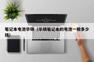 笔记本电池华硕（华硕笔记本的电池一般多少钱）