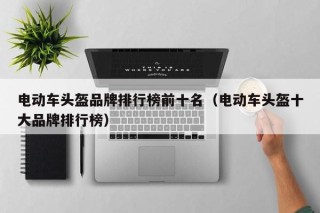 电动车头盔品牌排行榜前十名（电动车头盔十大品牌排行榜）