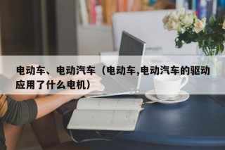 电动车、电动汽车（电动车,电动汽车的驱动应用了什么电机）