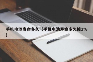 手机电池寿命多久（手机电池寿命多久掉1%）