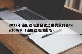 2022年储能锂电池企业总出货量排名top10榜单（储能锂电池市场）