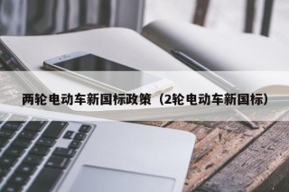 两轮电动车新国标政策（2轮电动车新国标）