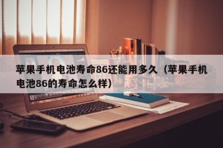 苹果手机电池寿命86还能用多久（苹果手机电池86的寿命怎么样）