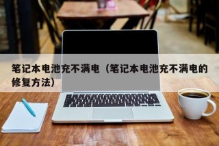 笔记本电池充不满电（笔记本电池充不满电的修复方法）
