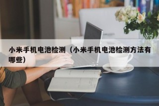 小米手机电池检测（小米手机电池检测方法有哪些）