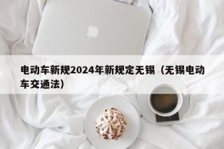 电动车新规2024年新规定无锡（无锡电动车交通法）