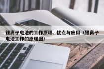 锂离子电池的工作原理、优点与应用（锂离子电池工作的原理图）