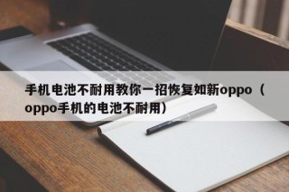 手机电池不耐用教你一招恢复如新oppo（oppo手机的电池不耐用）