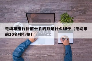电动车排行榜前十名的都是什么牌子（电动车前10名排行榜）