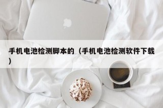 手机电池检测脚本的（手机电池检测软件下载）