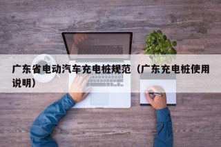 广东省电动汽车充电桩规范（广东充电桩使用说明）