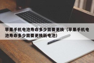 苹果手机电池寿命多少需要更换（苹果手机电池寿命多少需要更换新电池）