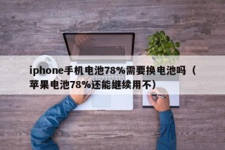 iphone手机电池78%需要换电池吗（苹果电池78%还能继续用不）