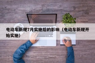 电动车新规7月实施后的影响（电动车新规开始实施）