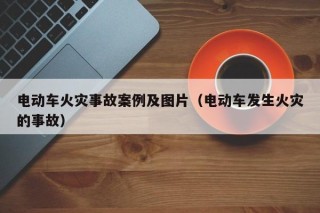 电动车火灾事故案例及图片（电动车发生火灾的事故）